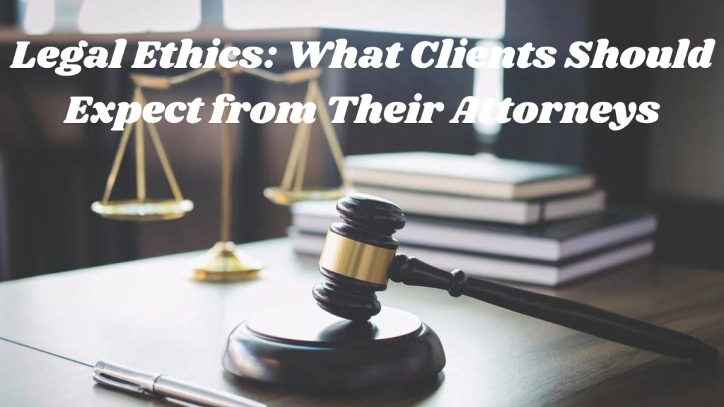 Legal Ethics: What Clients Should Expect from Their Attorneys