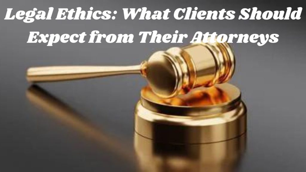 Legal Ethics: What Clients Should Expect from Their Attorneys