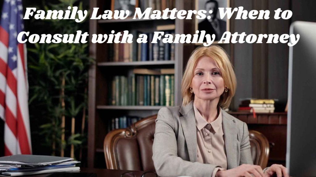 Family Law Matters: When to Consult with a Family Attorney