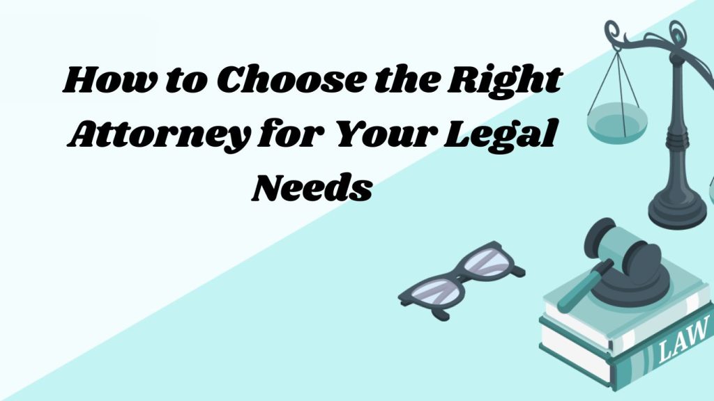 How to Choose the Right Attorney for Your Legal Needs