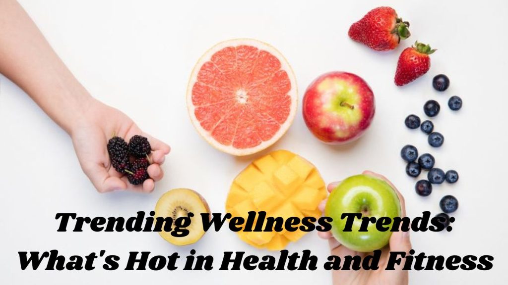 Trending Wellness Trends: What's Hot in Health and Fitness