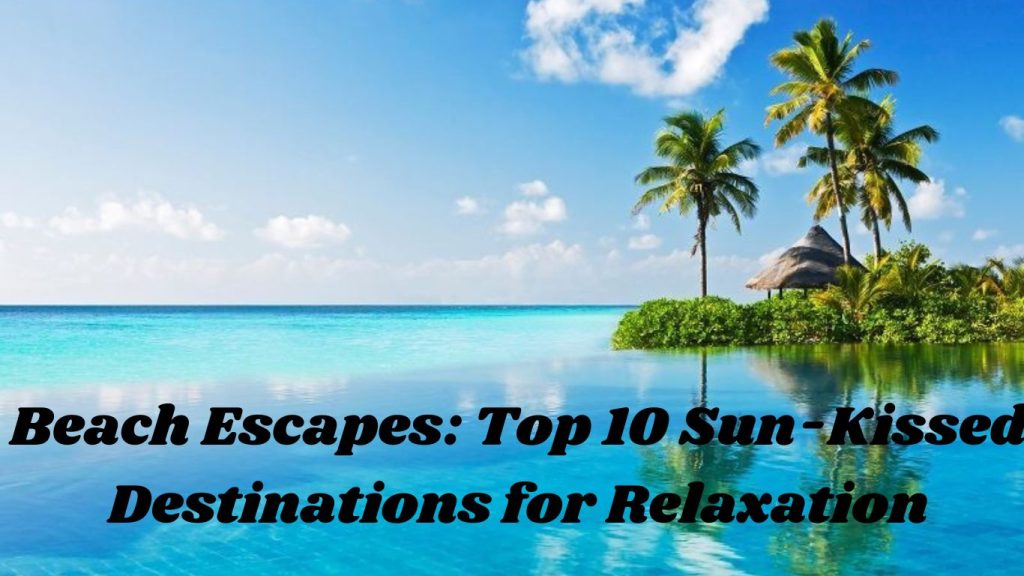 Beach Escapes: Top 10 Sun-Kissed Destinations for Relaxation